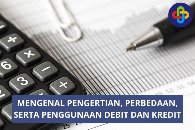 Mengenal Pengertian, Perbedaan, serta Penggunaan Debit dan Kredit